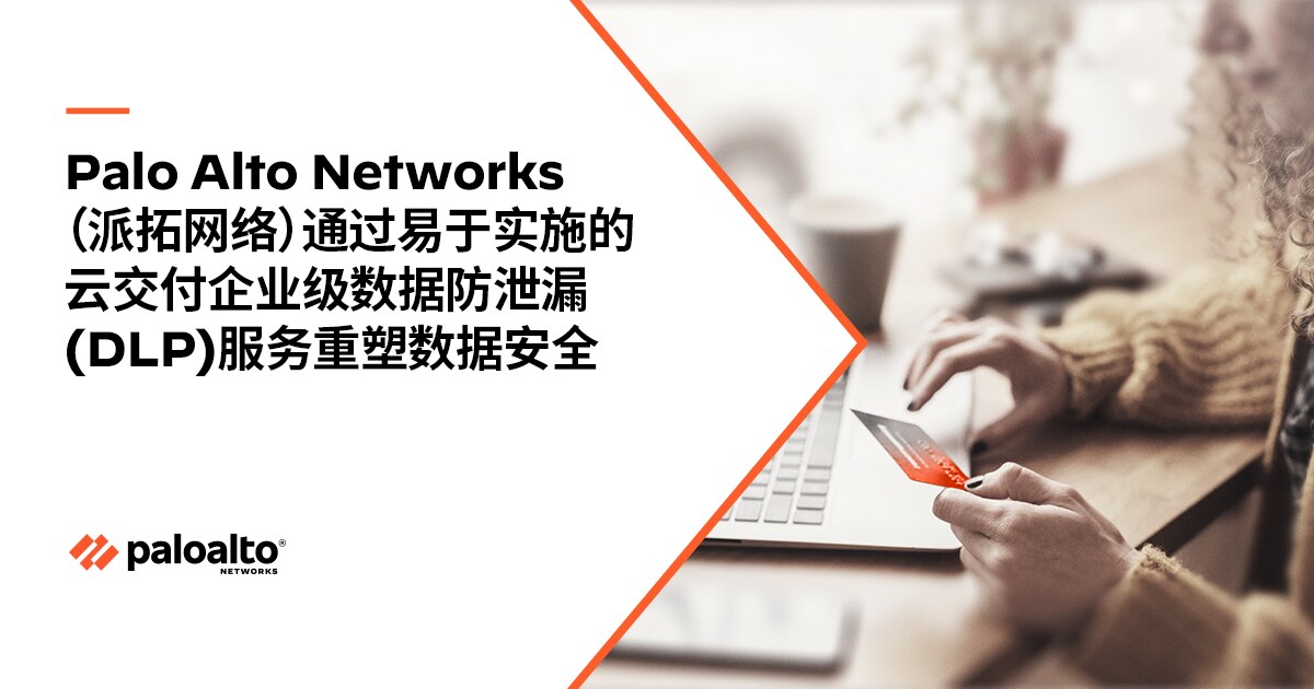 Palo Alto Networks（派拓网络）通过易于实施的云交付企业级数据防泄漏（DLP）服务重塑数据安全