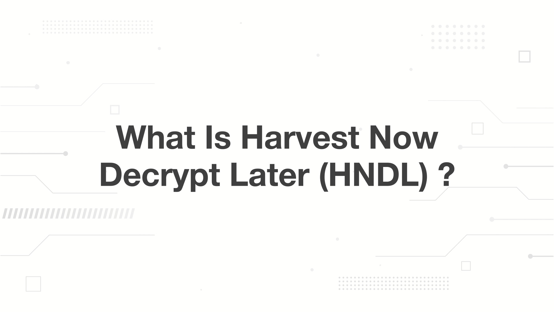 A minimalist presentation slide features a white background with faint, high-tech geometric patterns of lines, dots, and small squares. Large, bold black text in the center reads 'What Is Harvest Now Decrypt Later (HNDL) ?'.