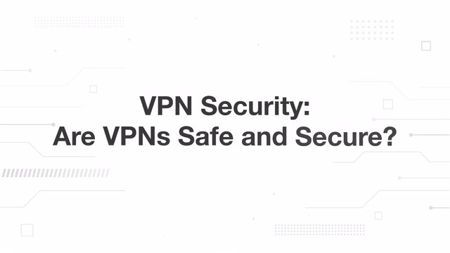 VPN Security - Are VPNs Safe and Secure